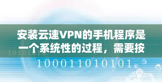 安装云速VPN的手机程序是一个系统性的过程，需要按照以下步骤进行