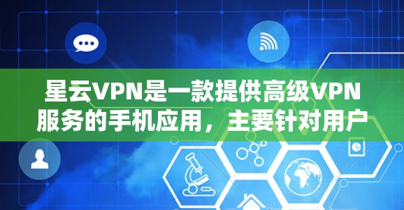 星云VPN是一款提供高级VPN服务的手机应用，主要针对用户提供安全、便捷的上网体验。以下是关于星云VPN的详细介绍