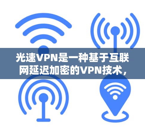 光速VPN是一种基于互联网延迟加密的VPN技术,通过延迟来加密数据,使得即使被截获,也无法被破解。为了确保光速VPN的安全性,您需要按照以下步骤进行更新和维护