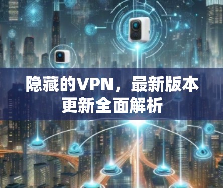 隐藏的VPN，最新版本更新全面解析