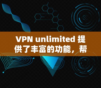 VPN unlimited 提供了丰富的功能,帮助用户在多设备和多语言环境中安全地访问互联网。以下是详细介绍