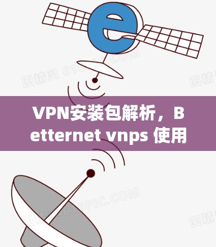 VPN安装包解析,Betternet vnps 使用指南
