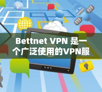 Bettnet VPN 是一个广泛使用的VPN服务，旨在提供安全、便捷和多设备支持的网络连接。如果你正在考虑使用Bettnet VPN，以下是一些关键信息和步骤，帮助你更好地理解其使用流程