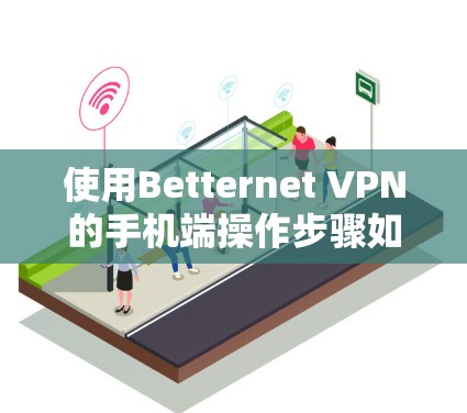 使用Betternet VPN的手机端操作步骤如下
