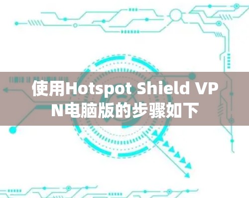 使用Hotspot Shield VPN电脑版的步骤如下