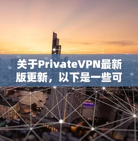 关于PrivateVPN最新版更新,以下是一些可能涉及的更新点和改进方向,供你参考