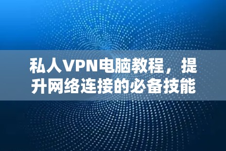 私人VPN电脑教程，提升网络连接的必备技能