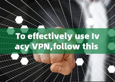 To effectively use Ivacy VPN,follow this organized approach: