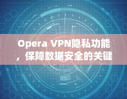 Opera VPN隐私功能,保障数据安全的关键措施