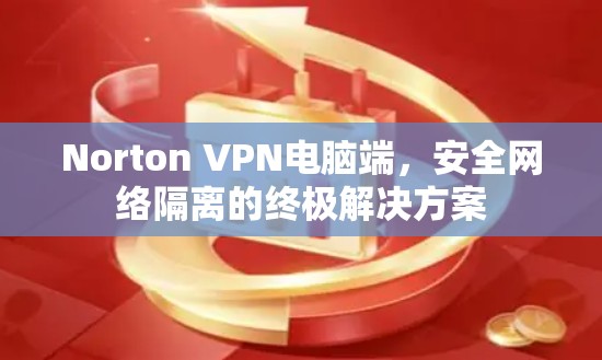 Norton VPN电脑端，安全网络隔离的终极解决方案