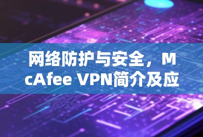 网络防护与安全，McAfee VPN简介及应用案例