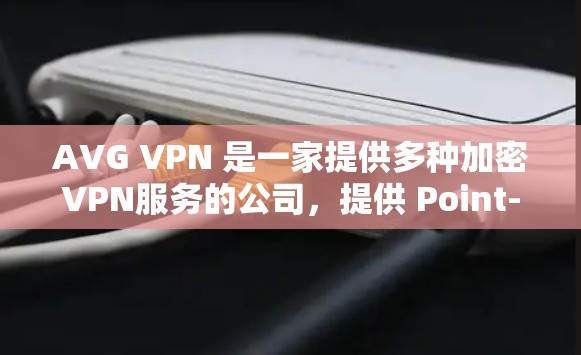 AVG VPN 是一家提供多种加密VPN服务的公司,提供 Point-to-Point、DH 和 HMQ 三种加密方式。以下是使用 AVG VPN 手机应用的步骤和注意事项