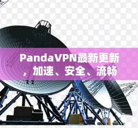 PandaVPN最新更新，加速、安全、流畅