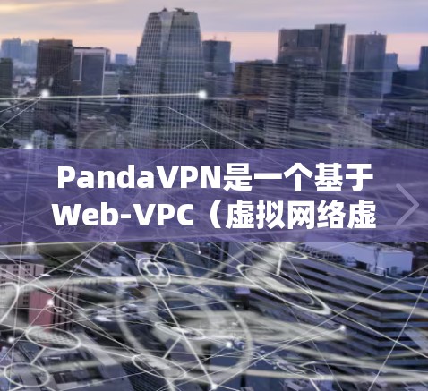 PandaVPN是一个基于Web-VPC（虚拟网络虚拟专网）的VPN解决方案，旨在提供安全、高效、易用的VPN体验。以下是一步步的指南，帮助您使用PandaVPN