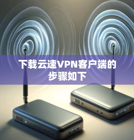 下载云速VPN客户端的步骤如下