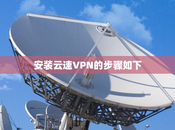 安装云速VPN的步骤如下