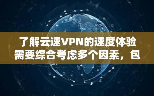 了解云速VPN的速度体验需要综合考虑多个因素，包括速度、稳定性、服务多样性、用户反馈等。以下是基于以上思考的总结和建议
