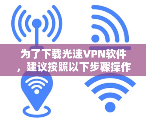 为了下载光速VPN软件，建议按照以下步骤操作