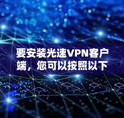 要安装光速VPN客户端,您可以按照以下步骤进行
