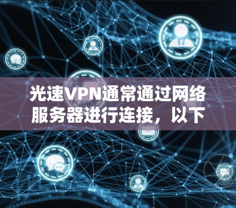 光速VPN通常通过网络服务器进行连接,以下是使用光速VPN进行网络连接的步骤