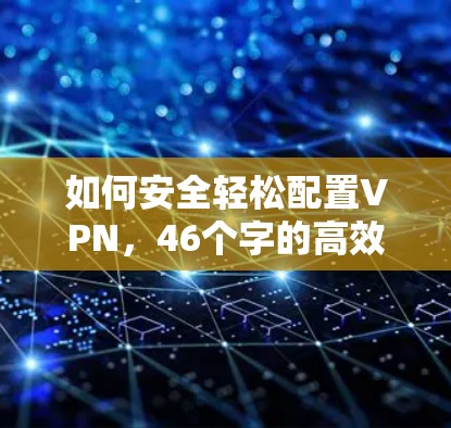 如何安全轻松配置VPN,46个字的高效解决方案
