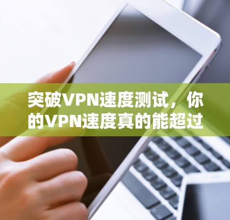 突破VPN速度测试,你的VPN速度真的能超过1MB/s吗?