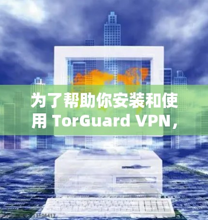 为了帮助你安装和使用 TorGuard VPN,以下是一步步的指南