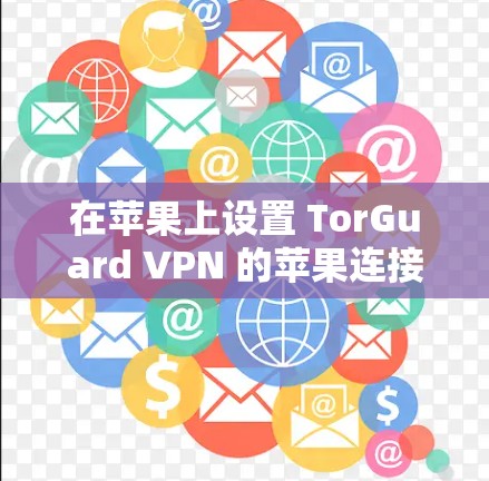 在苹果上设置 TorGuard VPN 的苹果连接步骤如下