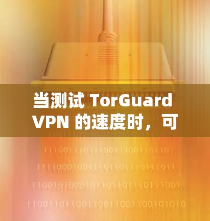 当测试 TorGuard VPN 的速度时,可以通过以下方法和步骤来完成测试,帮助你了解其性能