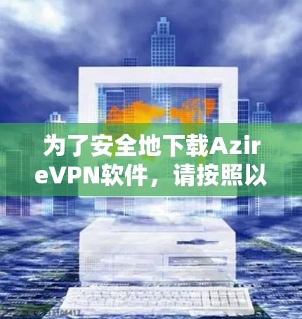 为了安全地下载AzireVPN软件，请按照以下步骤操作