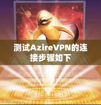 测试AzireVPN的连接步骤如下
