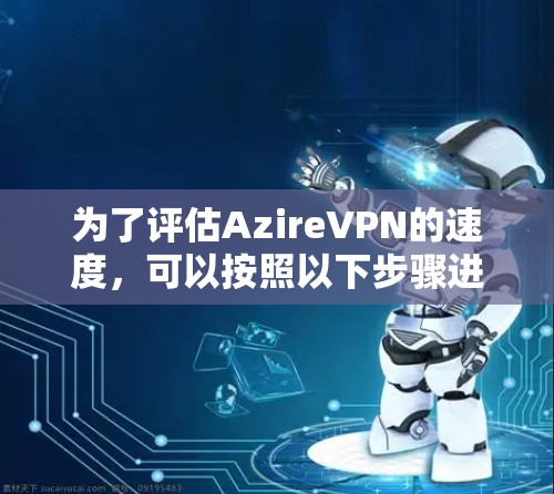 为了评估AzireVPN的速度,可以按照以下步骤进行