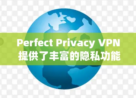 Perfect Privacy VPN 提供了丰富的隐私功能,帮助用户在使用VPN时更好地保护个人隐私。以下是其主要的隐私功能