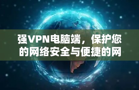 强VPN电脑端,保护您的网络安全与便捷的网络连接