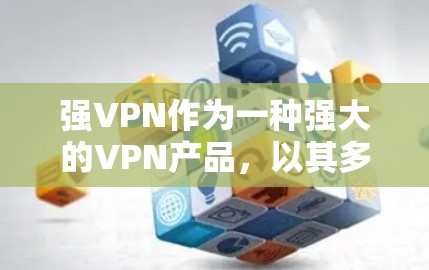 强VPN作为一种强大的VPN产品，以其多功能和先进的技术而闻名。以下是对其功能的评测