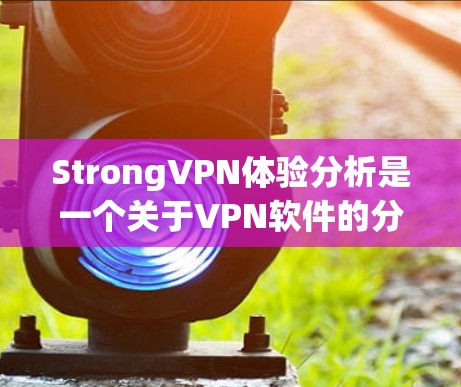 StrongVPN体验分析是一个关于VPN软件的分析，主要分析了它的加密机制、安全性、多设备支持、用户体验以及适合的人群等。以下是对该软件的详细分析