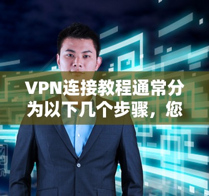 VPN连接教程通常分为以下几个步骤,您可以根据自己的设备和需求选择合适的教程
