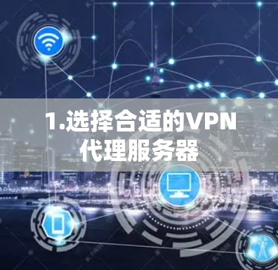 1.选择合适的VPN代理服务器