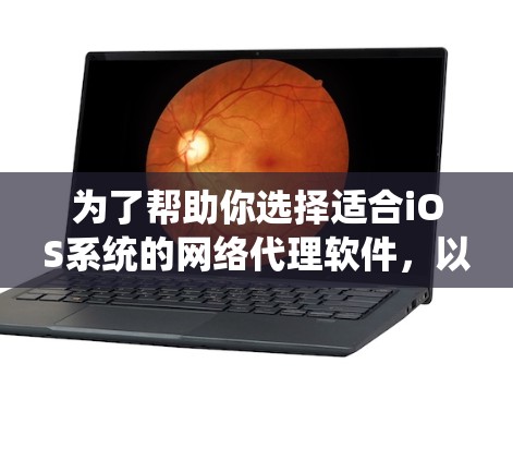 为了帮助你选择适合iOS系统的网络代理软件，以下是一个分步骤的指南，基于你的需求和考虑