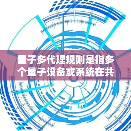 量子多代理规则是指多个量子设备或系统在共享空间中工作时遵循特定量子规则的系统性框架。这个概念在量子计算、量子通信和量子网络等领域中具有重要意义