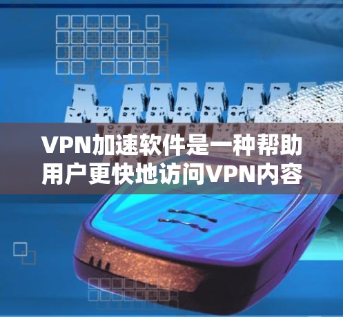 VPN加速软件是一种帮助用户更快地访问VPN内容的工具，尽管它可能会影响数据传输速度和安全性，但它通常是为了提升用户体验。以下是一些关于VPN加速软件的详细信息