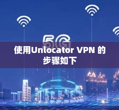 使用Unlocator VPN 的步骤如下