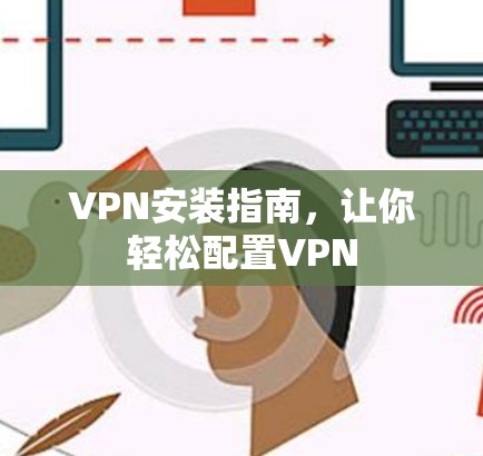 VPN安装指南,让你轻松配置VPN