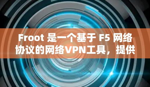 Froot 是一个基于 F5 网络协议的网络VPN工具,提供端到端的安全连接,允许用户在线访问更多的网站。以下是逐步的 Froot 连接教程