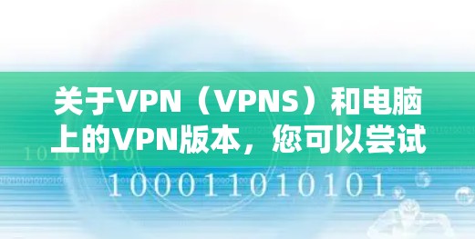 关于VPN(VPNS)和电脑上的VPN版本,您可以尝试以下软件,这些软件通常被称为VPN或VPN应用程序