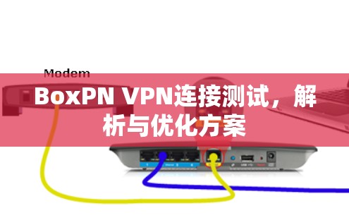 BoxPN VPN连接测试,解析与优化方案