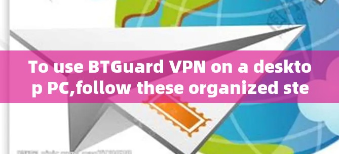 To use BTGuard VPN on a desktop PC,follow these organized steps: