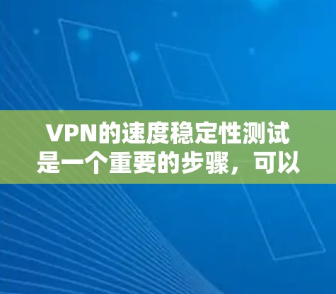 VPN的速度稳定性测试是一个重要的步骤，可以帮助你了解VPN连接的可靠性和稳定性。以下是关于VPN速度稳定性的测试方法和注意事项