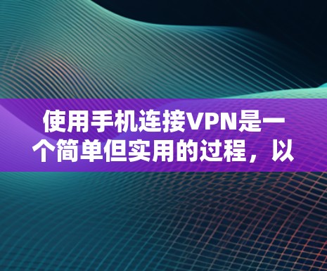 使用手机连接VPN是一个简单但实用的过程,以下是详细的步骤说明