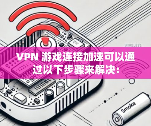 VPN 游戏连接加速可以通过以下步骤来解决: